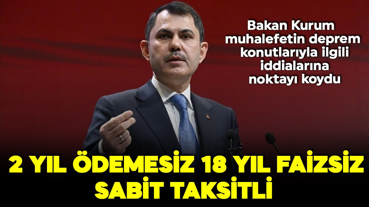 Bakan Kurum muhalefetin deprem konutlarıyla ilgili iddialarına noktayı koydu: 2 yıl ödemesiz 18 yıl faizsiz sabit taksitli
