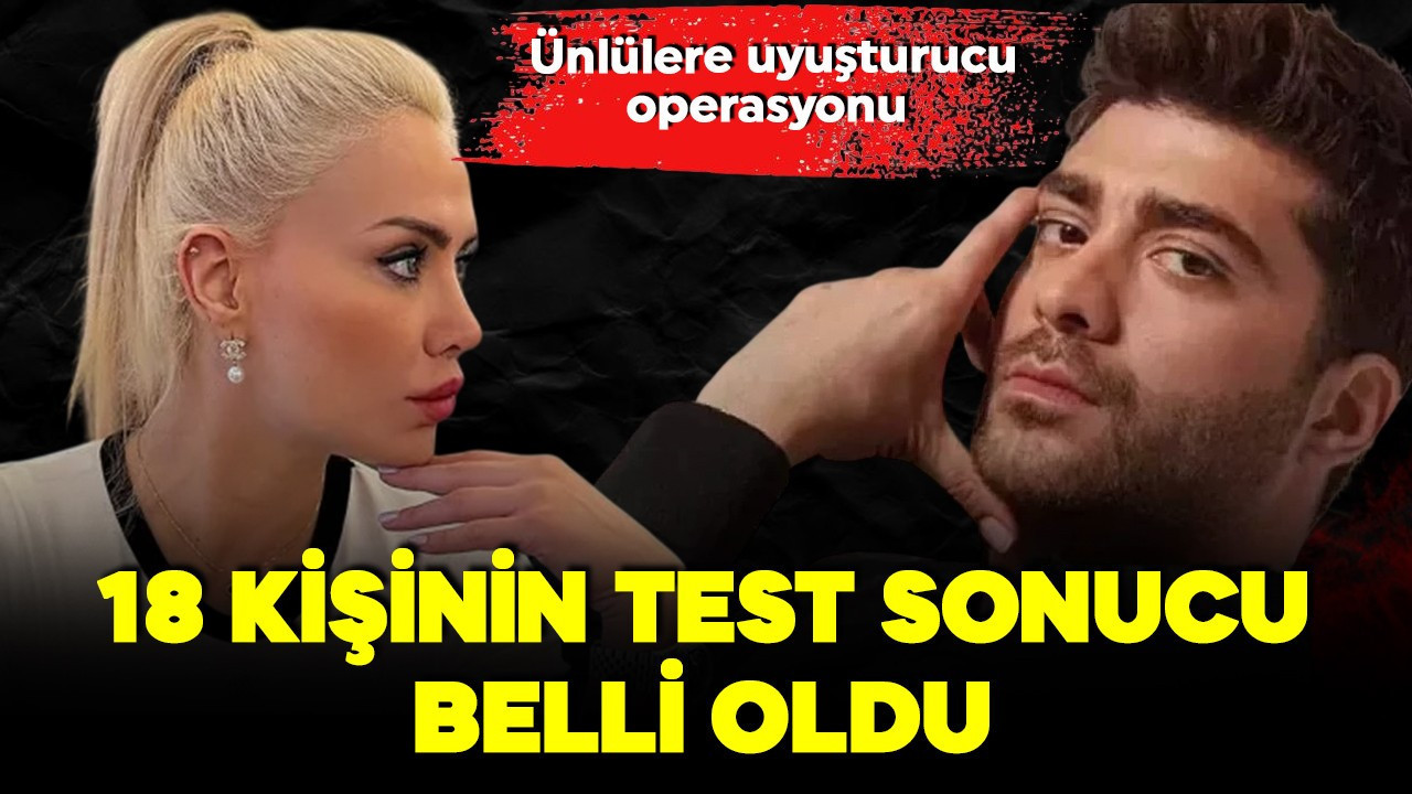 Ünlülere uyuşturucu soruşturmasında 18 ismin test sonucu belli oldu!