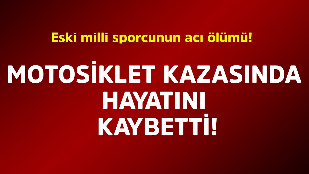 Eski milli sporcunun acı ölümü! Motosiklet kazasında hayatını kaybetti