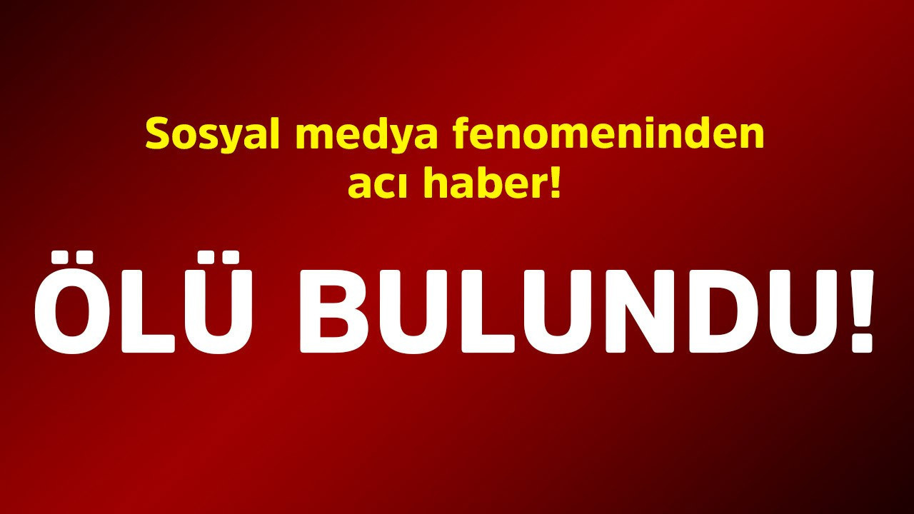 Sosyal medya fenomeninden acı haber! Ölü bulundu