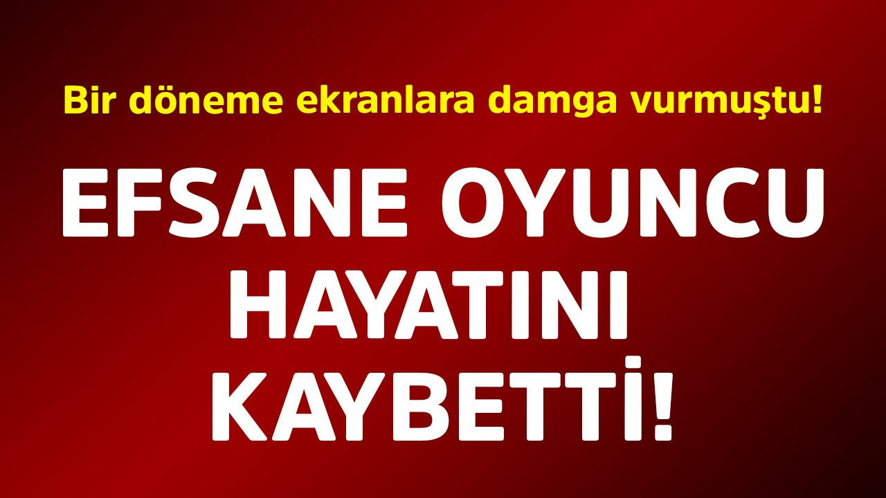 Bir dönem ekranlara damga vurmuştu! Efsane oyuncu hayatını kaybetti