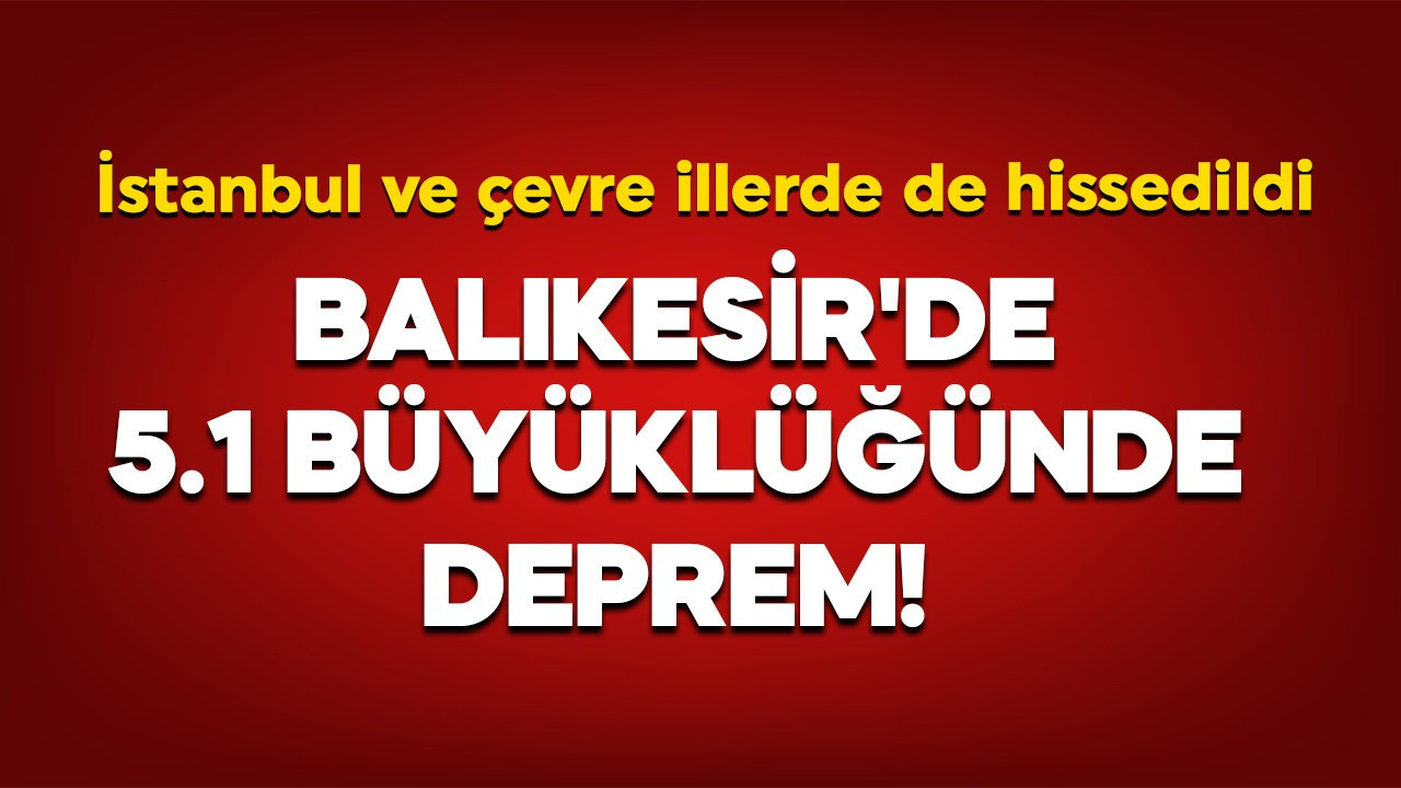 Son dakika! Balıkesir'de 5.1 büyüklüğünde deprem! İstanbul ve çevre illerde de hissedildi