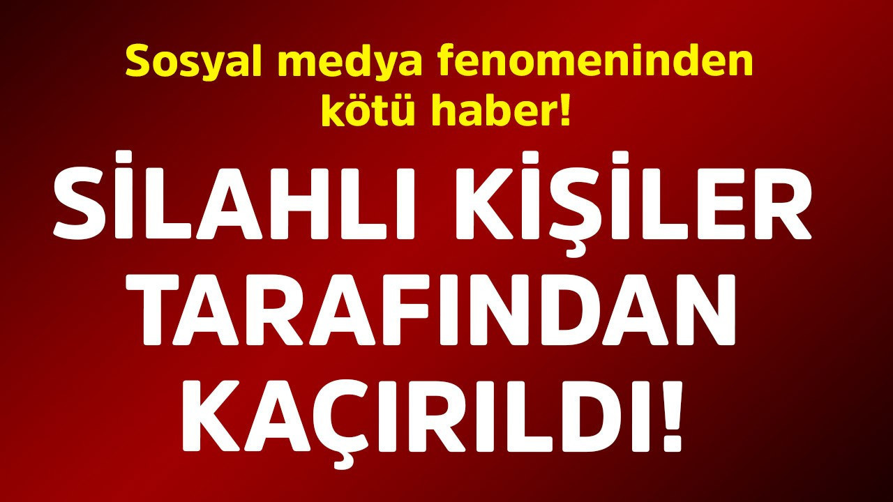 Sosyal medya fenomeninden kötü haber! Silahlı kişiler tarafından kaçırıldı