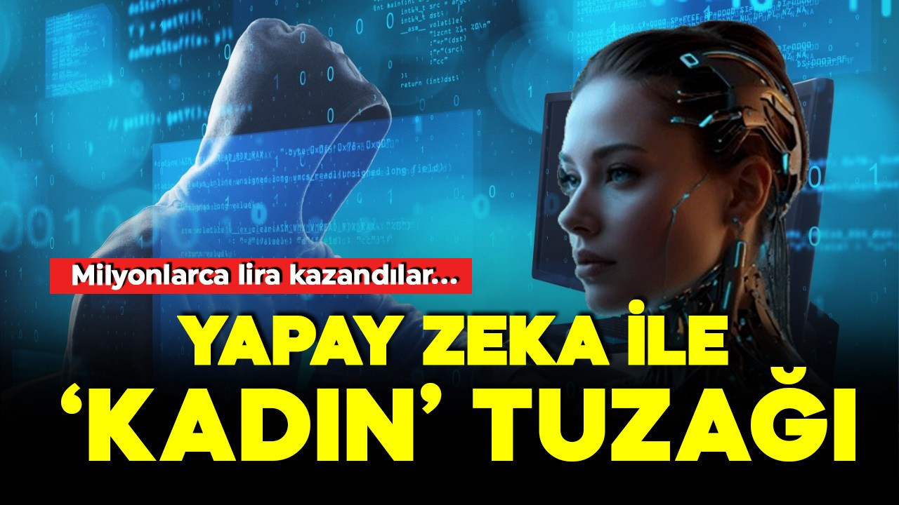 Dolandırıcılardan yapay zeka ile kadın tuzağı! Milyonlarca lira kazandılar