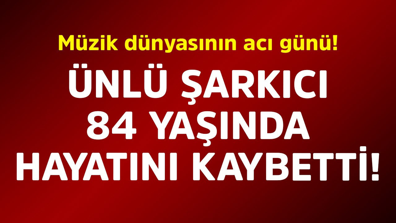 Müzik dünyasının acı günü! Ünlü şarkıcı 84 yaşında hayatını kaybetti