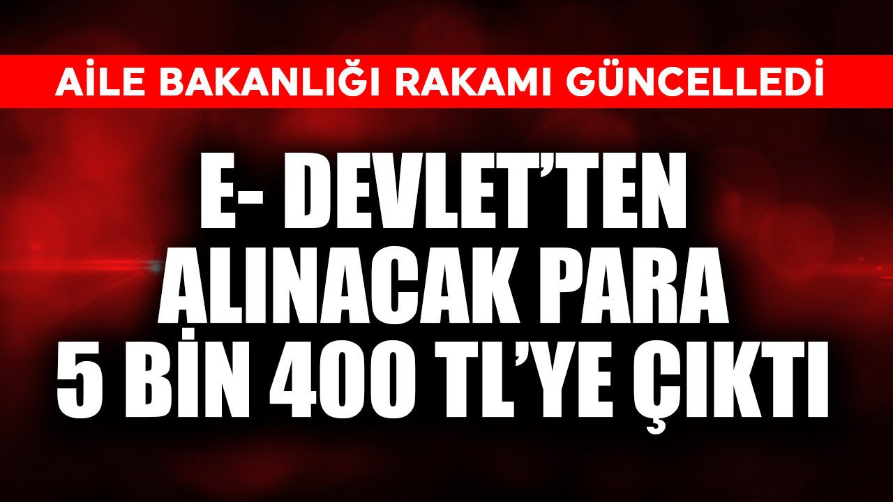 Aile Bakanlığı rakamı güncellendi! e-Devlet’ten alınacak para 5.400 TL’ye çıktı