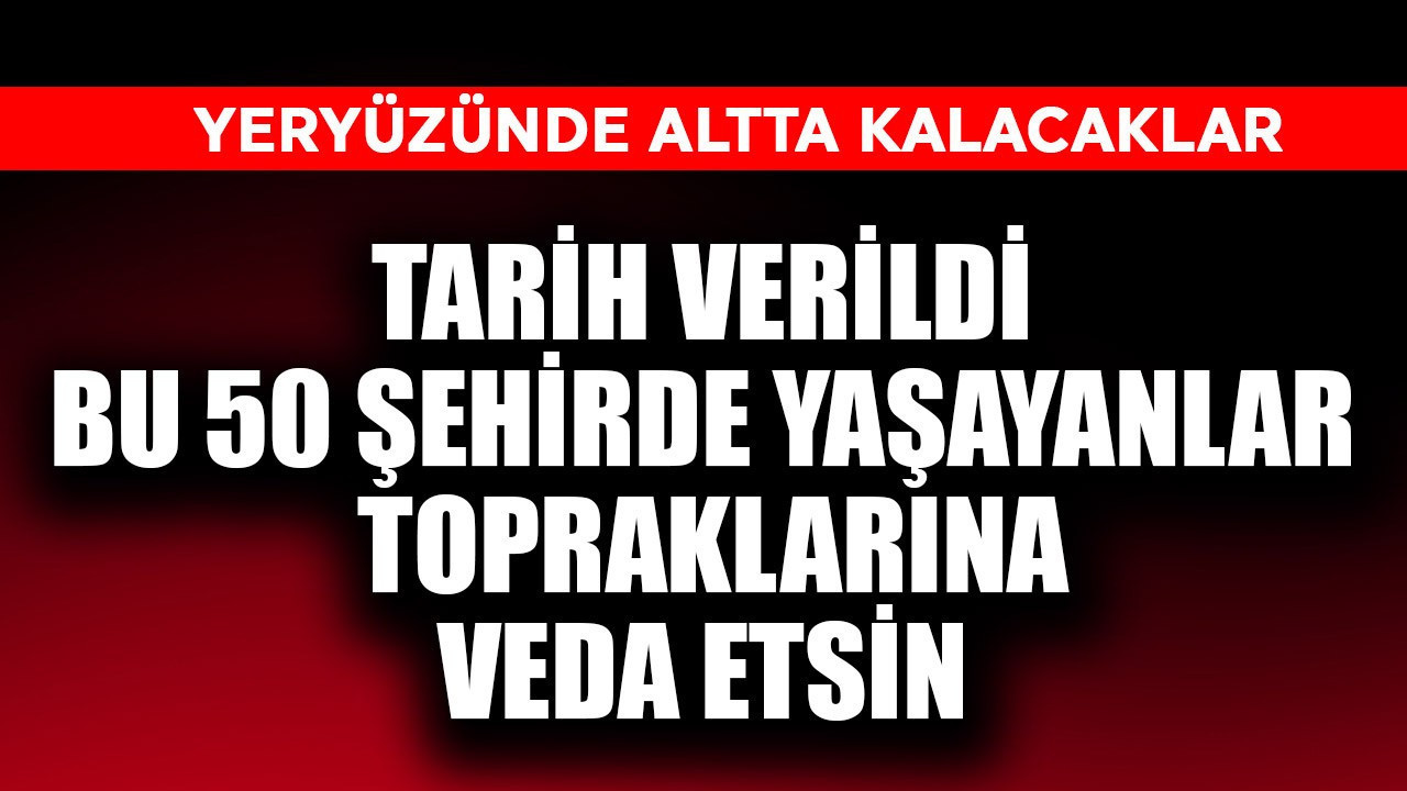 Tarih verildi, bu 50 şehirde yaşayanlar şimdiden topraklarına veda etsin! Yeryüzünde altta kalacaklar