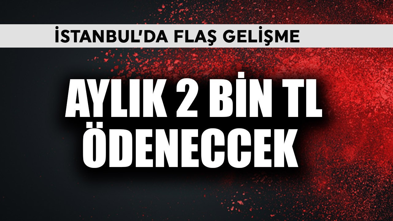 İstanbul'da flaş gelişme! Aylık 2 bin TL ödenecek