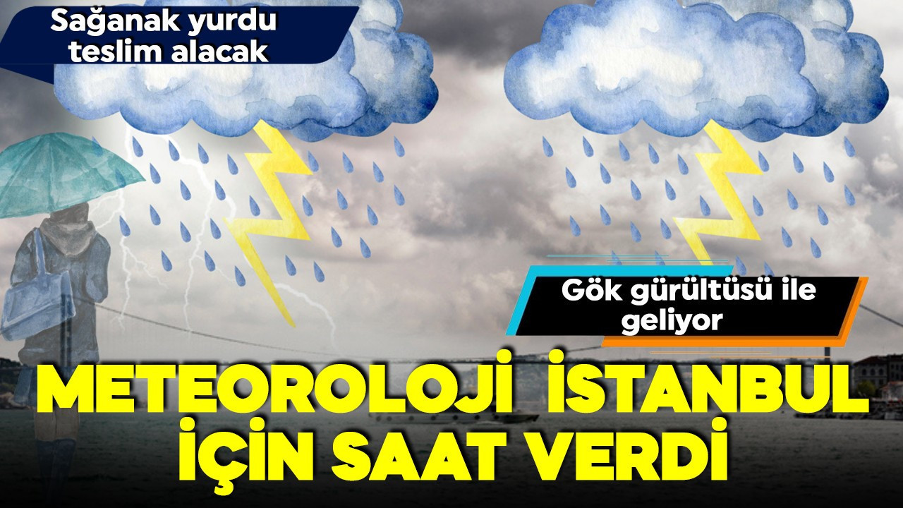 Meteoroloji uyardı! İstanbul için saat verdi! Birçok kentte kuvvetli sağanak geliyor