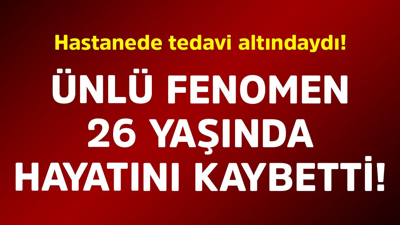 Hastanede tedavi altındaydı! Ünlü fenomen 26 yaşında hayatını kaybetti