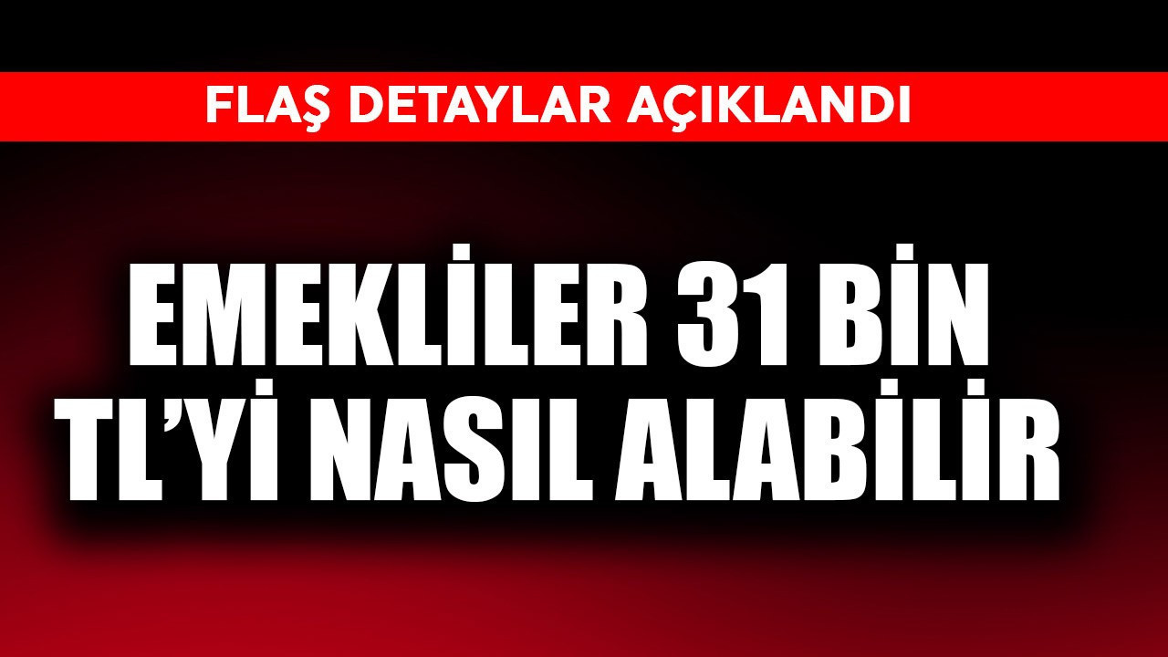 Emekliler 31 bin TL'yi nasıl alabilir? Flaş detaylar