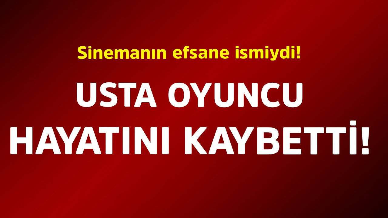 Sinemanın efsane ismiydi! Usta oyuncu hayatını kaybetti
