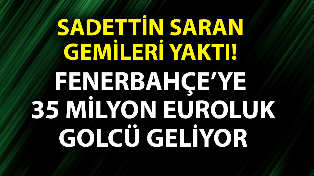 Fenerbahçe taraftarı bu transferle ayağa kalkacak! Sadettin Saran gemileri yaktı! 35 milyon euroluk golcü geliyor!