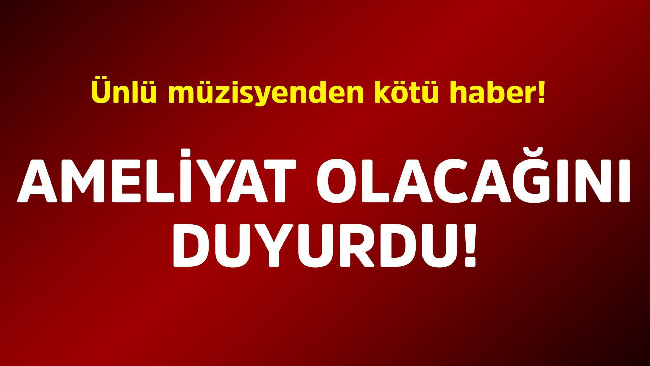 Ünlü müzisyenden kötü haber! Ameliyat olacağını duyurdu