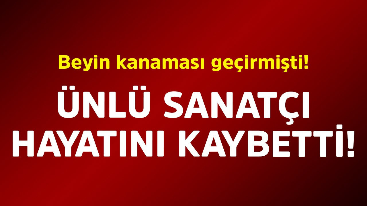 Beyin kanaması geçirmişti! Ünlü sanatçı hayatını kaybetti