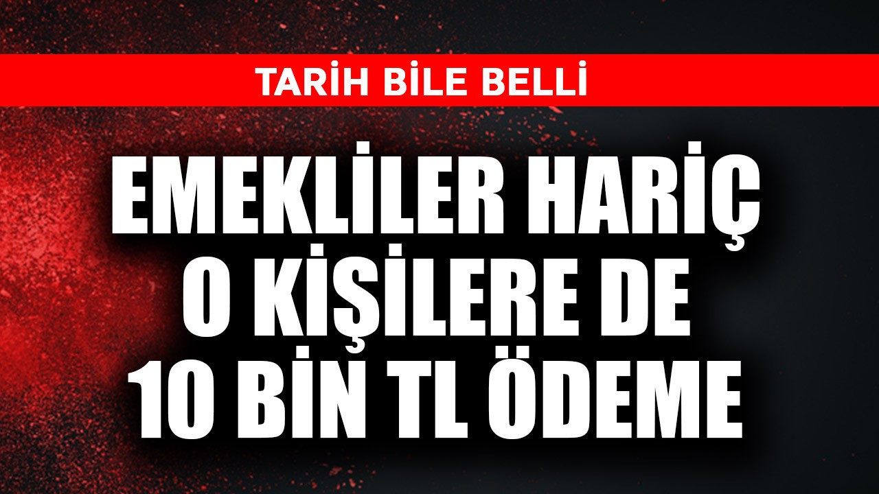 Emekliler hariç o kişilere de 10 bin TL ödeme! Tarih bile belli