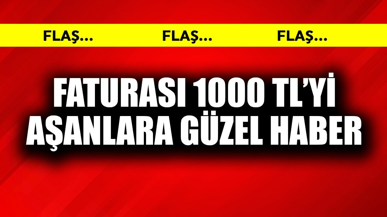 Faturası 1000 TL'yi aşanlara güzel haber