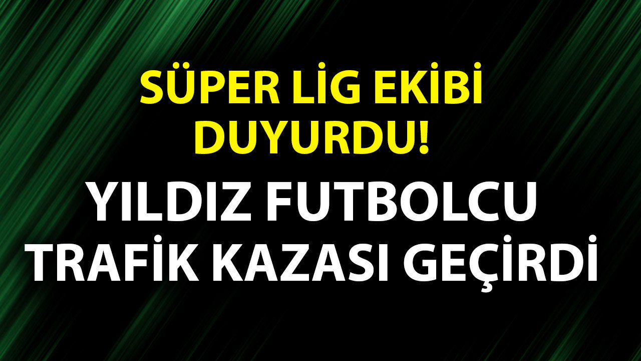 Süper Lig ekibi duyurdu! Yıldız futbolcu trafik kazası geçirdi