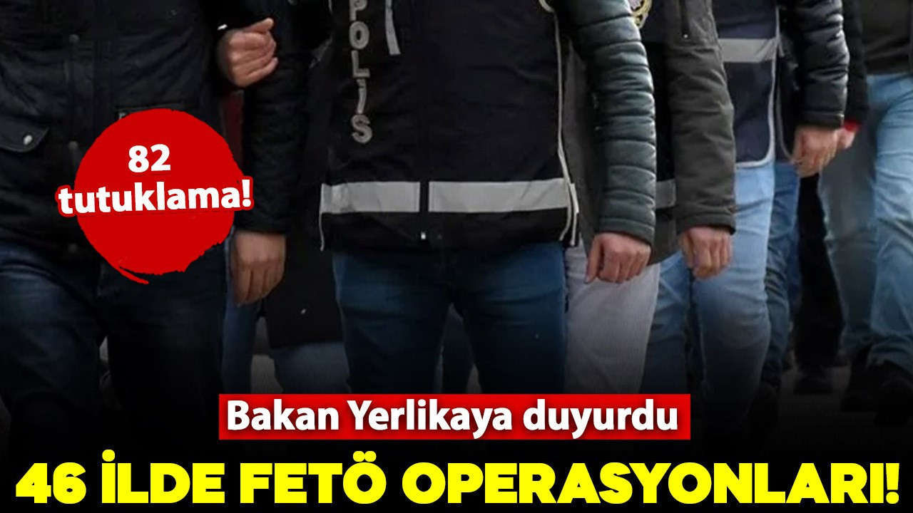 Bakan Yerlikaya duyurdu: 46 ilde FETÖ operasyonu! 82 tutuklama
