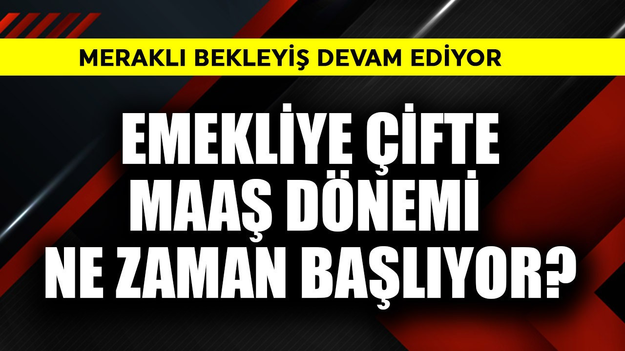 Emekliye çifte maaş dönemi ne zaman başlıyor?
