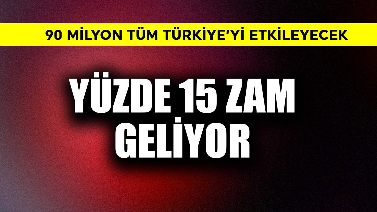 Yüzde 15 zam geliyor! 90 milyon tüm Türkiye'yi etkileyecek