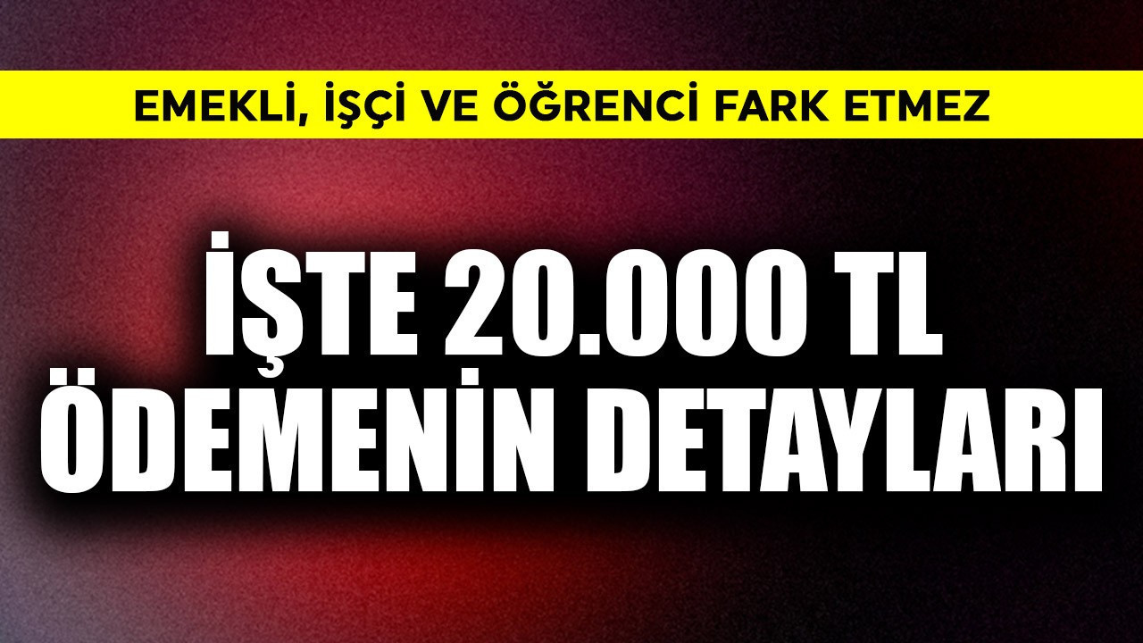 Emekli, işçi, öğrenci fark etmez! İşte 20.000 TL ödemenin detayları