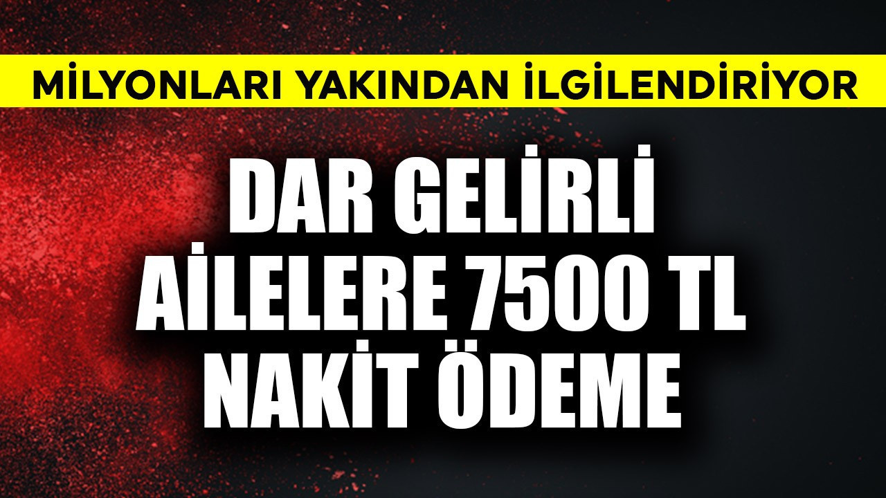 Dar gelirli ailelere 7.500 TL nakit ödeme! Milyonları yakından ilgilendiriyor