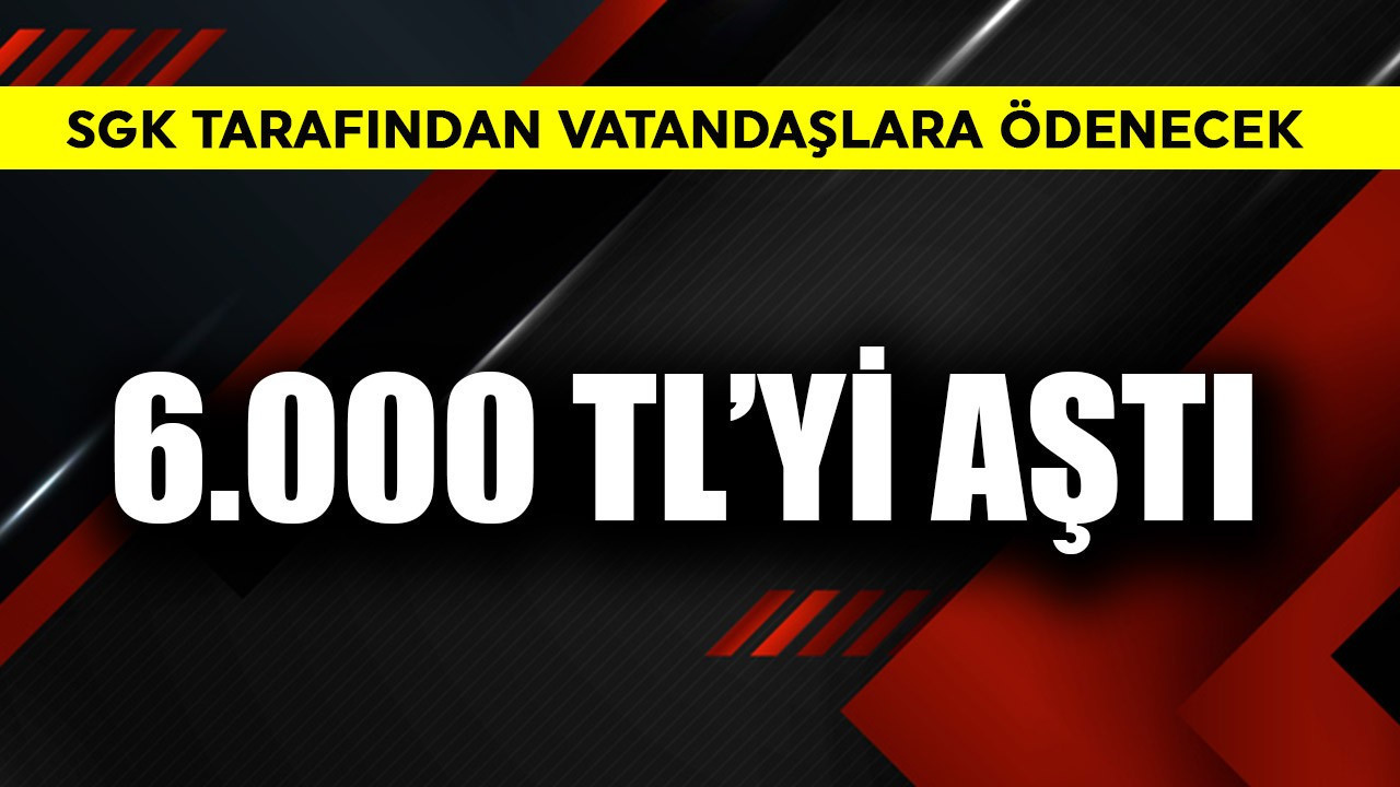 SGK tarafından vatandaşa ödenecek! 6.000 TL'yi aştı