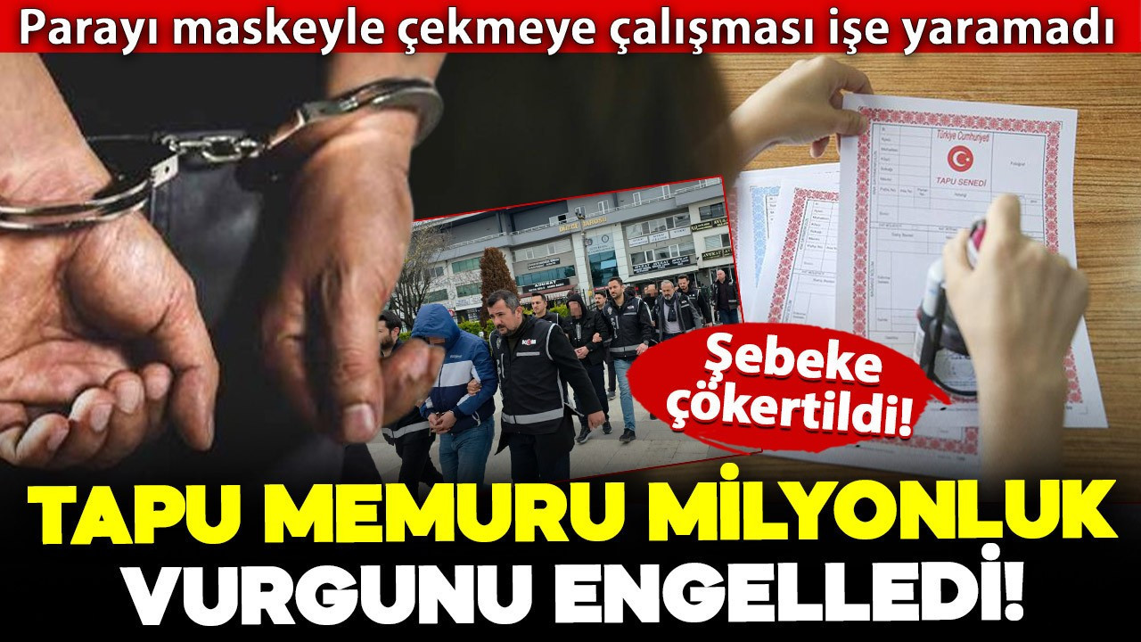 Tapu memurunun dikkati milyonluk vurgunu engelledi: Şebeke çökertildi!