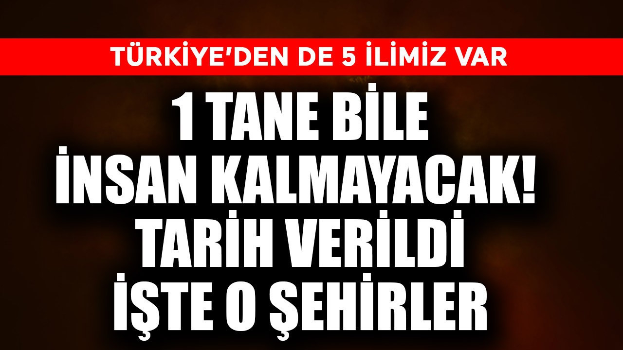 1 tane bile insan kalmayacak! Tarih verildi işte o şehirler! Türkiye'den  5 il var