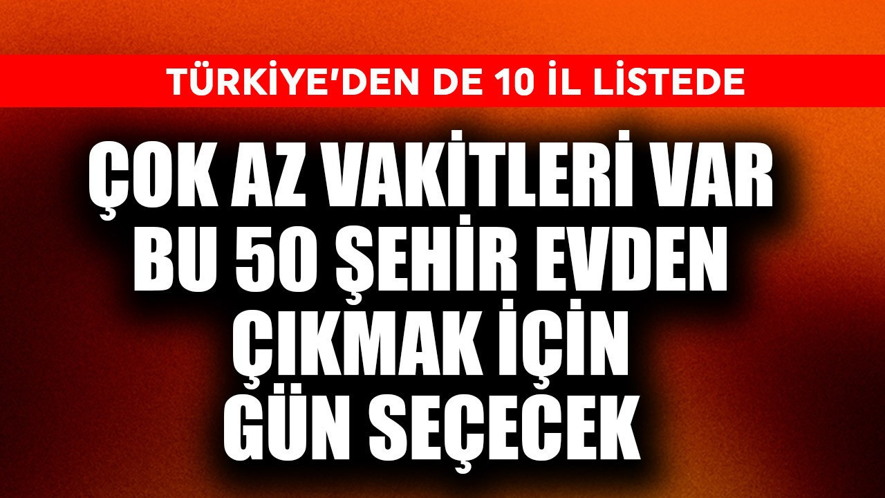 Çok az vakitleri var! Bu 50 şehir evden çıkmak için gün seçecek! Türkiye'den 10 il listede