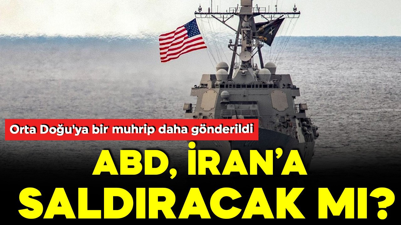 ABD basını duyurdu! Orta Doğu'ya bir muhrip daha gönderildi: ABD, İran'a saldıracak mı?