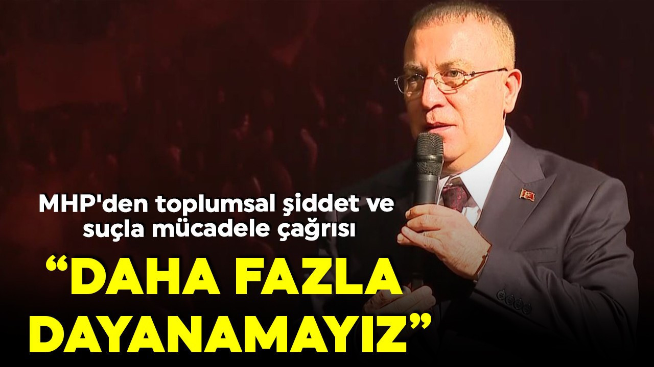 MHP'den toplumsal şiddet ve suçla mücadele çağrısı: Daha fazla dayanmak mümkün değil