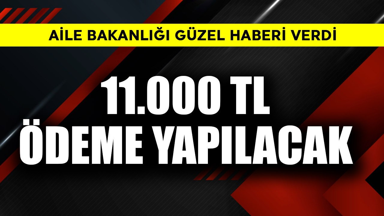 Aile Bakanlığı güzel haberi verdi! 11.000 TL ödeme yapılacak