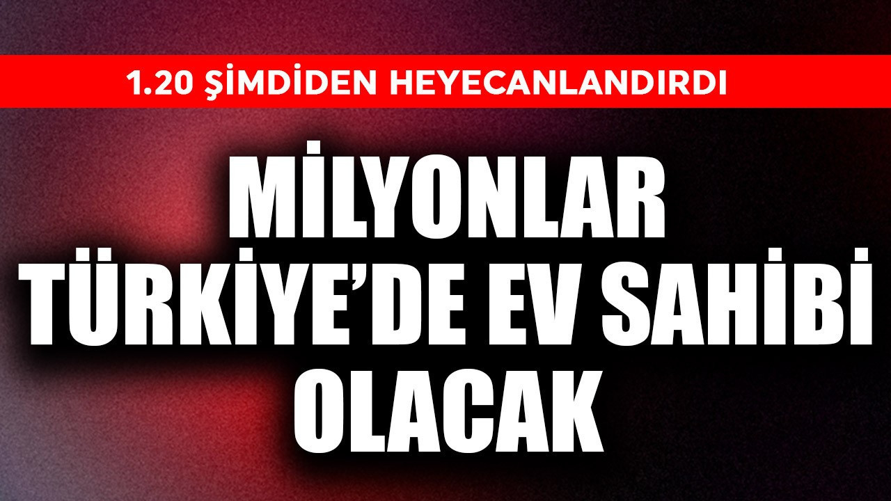 Milyonlar Türkiye'de ev sahibi olacak! 1.20 şimdiden heyecanlandırdı