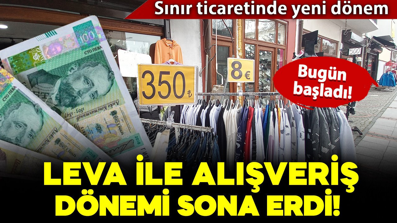 Sınır ticaretinde yeni dönem: Bulgar levası ile alışveriş sona erdi