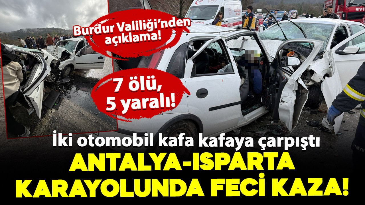 Antalya-Isparta yolunda feci kaza: İki otomobil kafa kafaya çarpıştı! 7 ölü, 5 yaralı