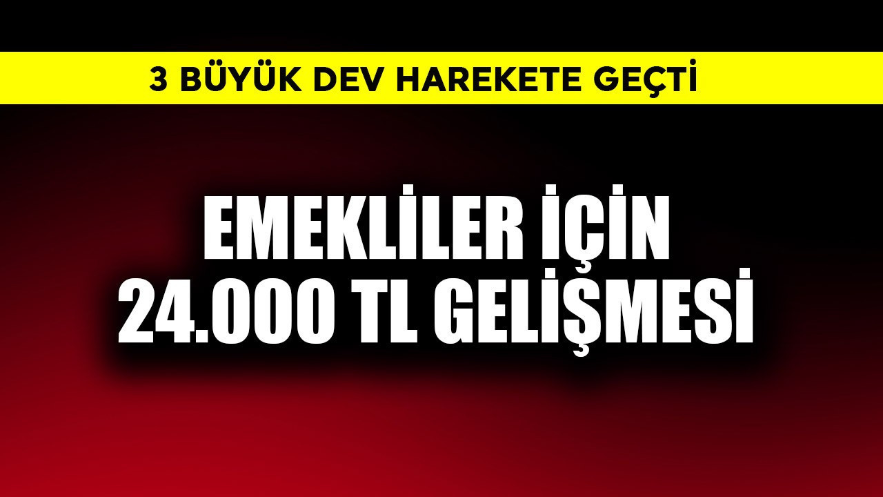 Emekliler için 24.000 TL gelişmesi