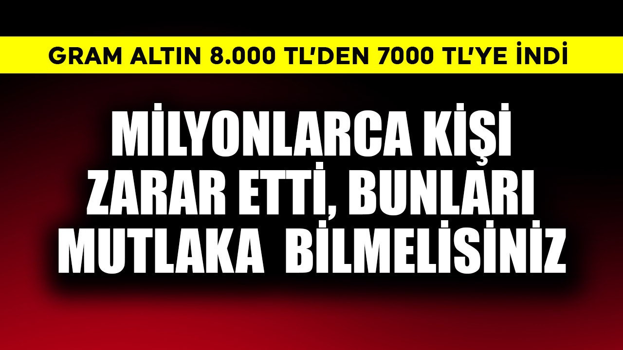 Gram altın 8000 TL'den bir anda 7000 TL'ye indi! Milyonlarca kişi zarar etti, bunları mutlaka bilin
