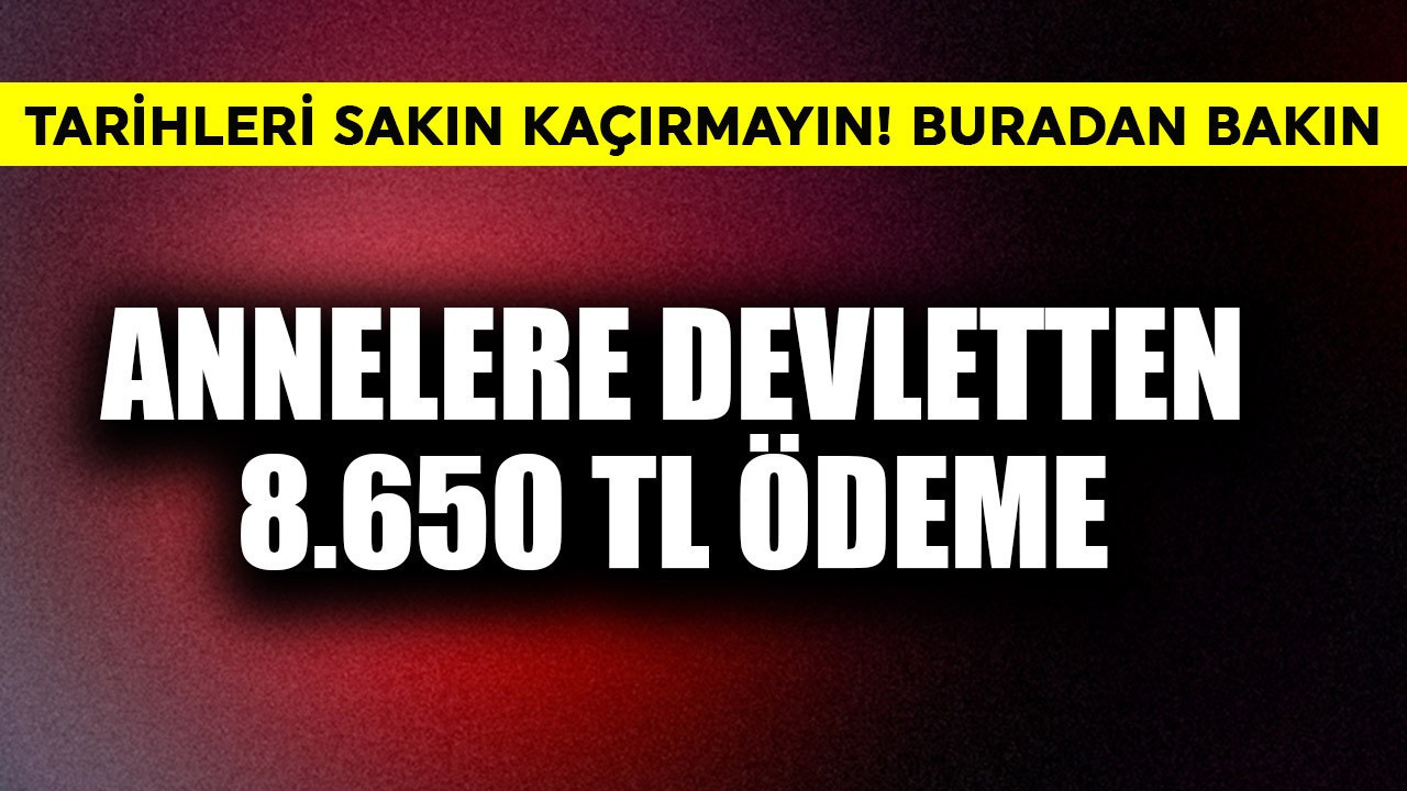 Annelere devletten 8.650 TL ödeme! Tarihleri sakın kaçırmayın