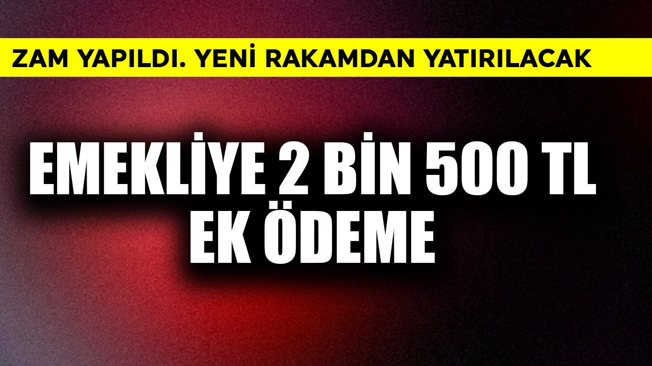 Emeklilere 2 bin 500 TL ek ödeme! Zam yapıldı