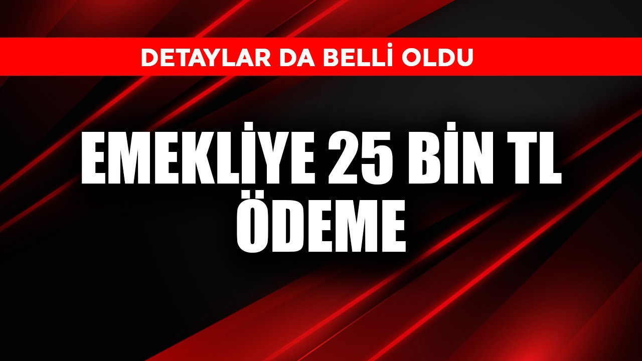 Emekliye 25.000 TL ödemede detaylar belli oldu