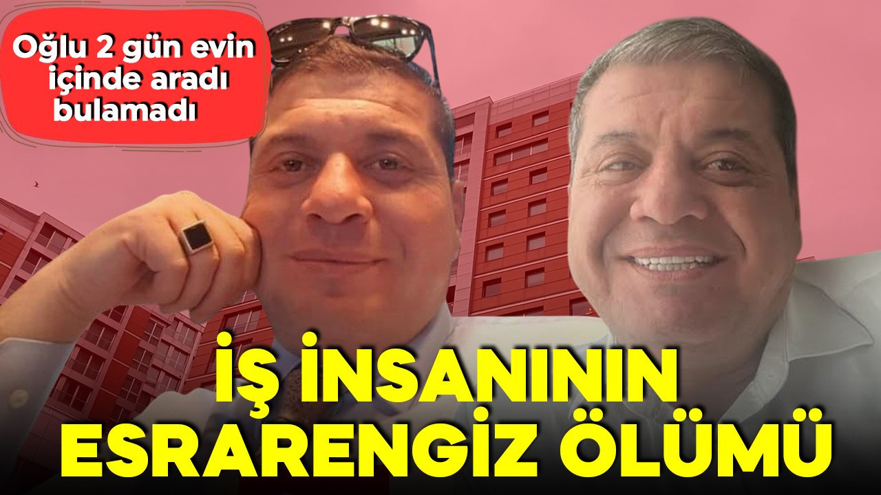 Şişli'de iş insanının esrarengiz ölümü! Oğlu 2 gün evin içinde aradı, bulamadı! Pijamalarıyla ölü bulundu