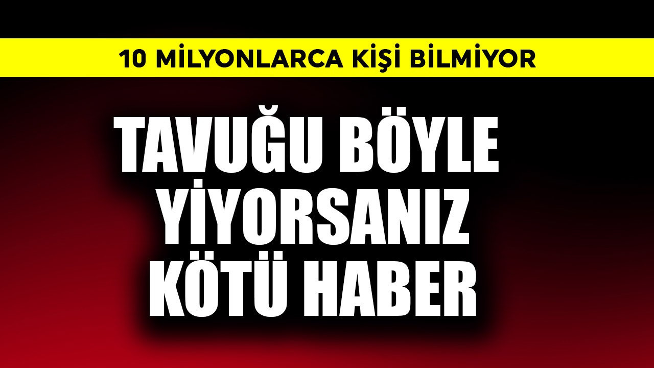 Tavuğu böyle yiyorsanız kötü haber! 10 milyonlarca kişi bilmiyor