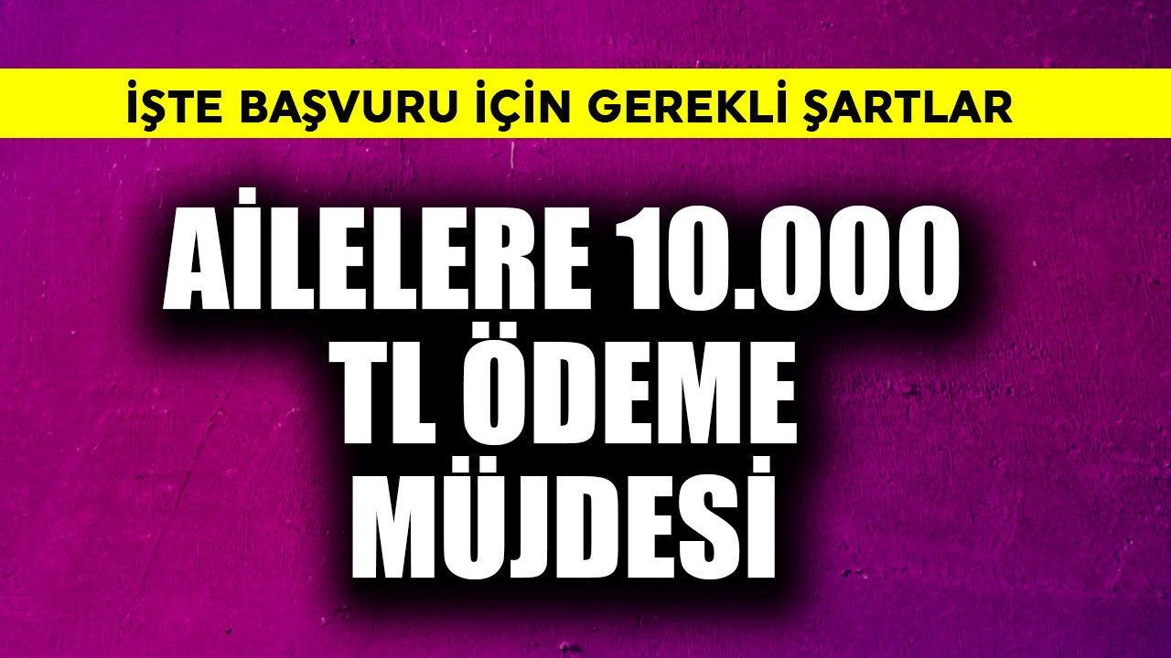 Ailelere 10.000 TL ödeme müjdesi! İşte başvuru şartları