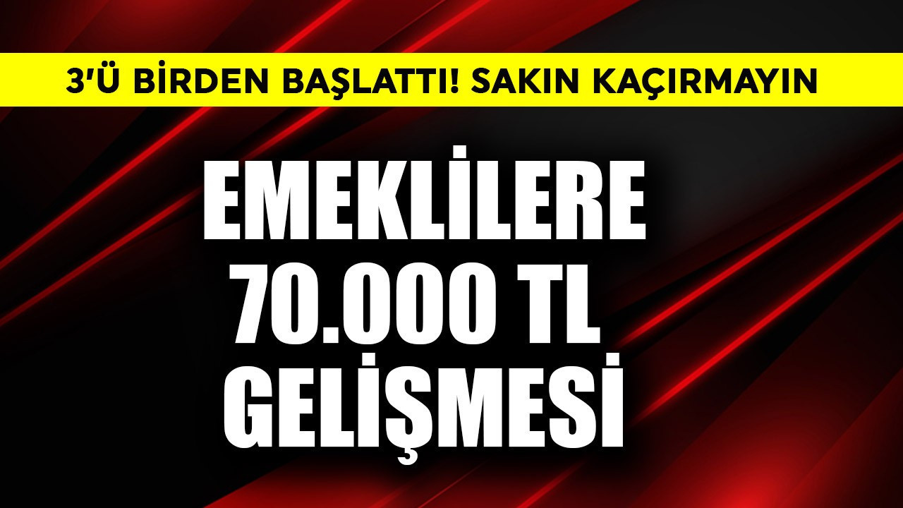 Emeklilere 70.000 TL gelişmesi! 3'ü birden başlattı