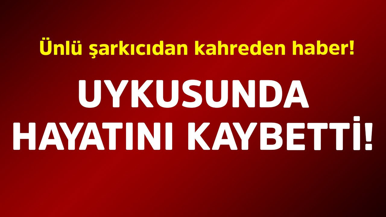 Ünlü şarkıcıdan kahreden haber! Uykusunda hayatını kaybetti