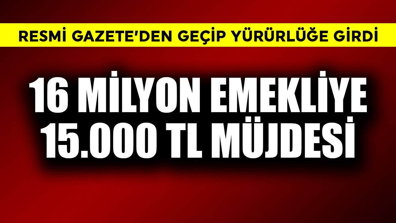 Resmi Gazete'den geçti! 16 milyon emekliye 15.000 TL müjdesi