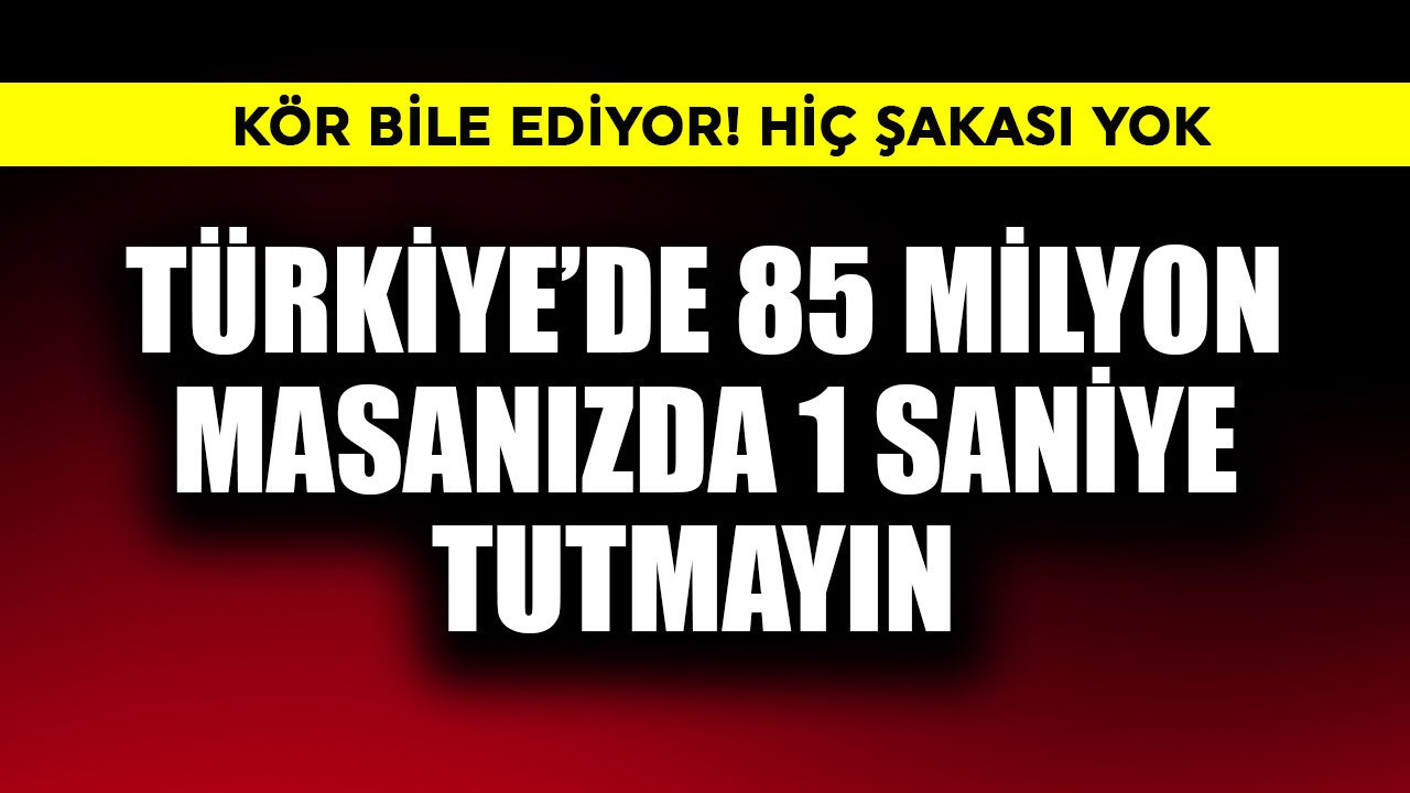 Kör bile ediyor! Türkiye'de 85 milyon masanızda 1 saniye tutmayın
