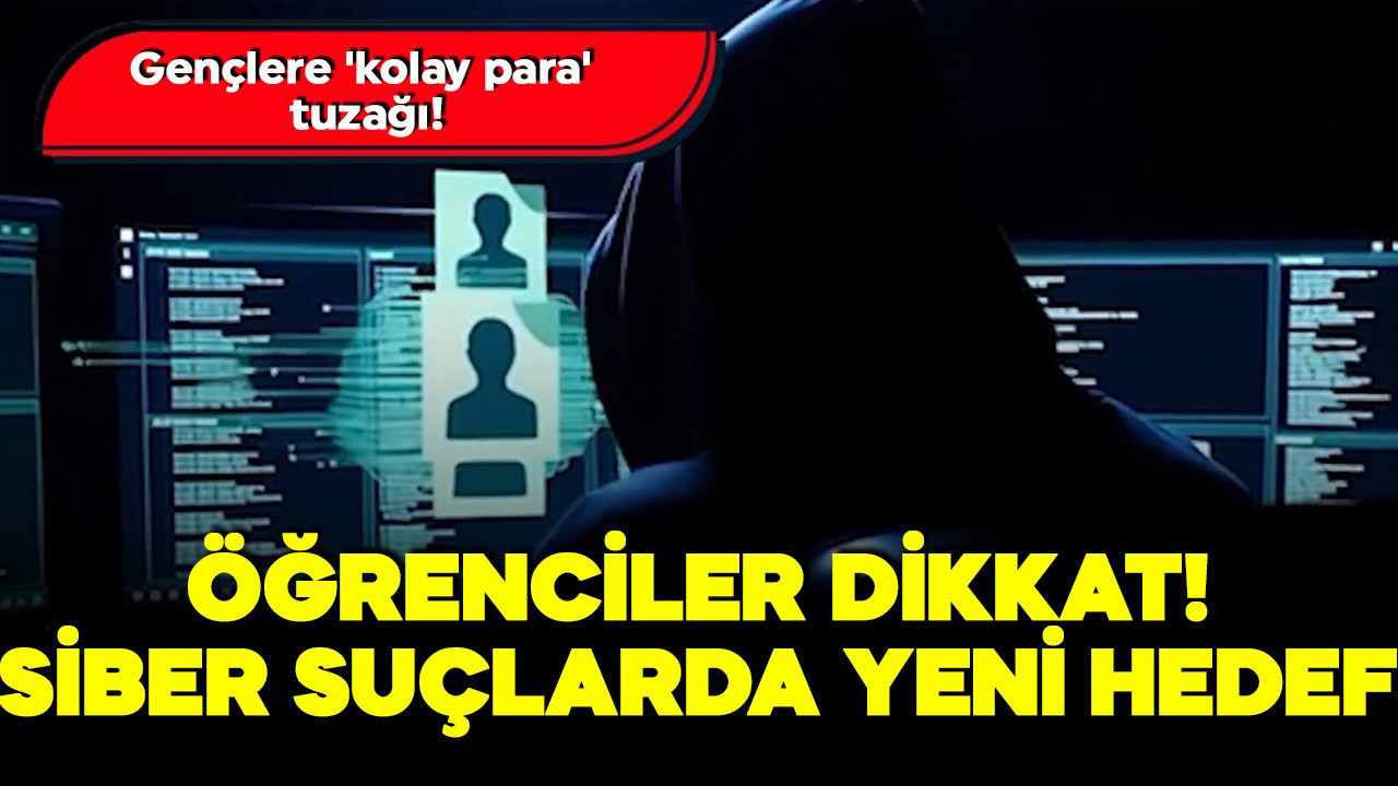 Gençlere 'kolay para' tuzağı: Siber suç örgütlerinin yeni hedefi öğrenciler!